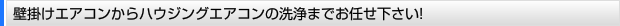 壁掛けエアコンからハウジングエアコンの洗浄までお任せ下さい!