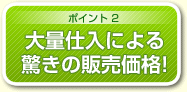 ポイント2 大量仕入れによる驚きの販売価格!